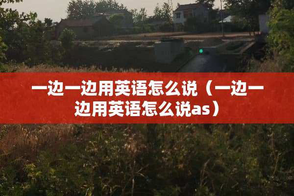 一边一边用英语怎么说（一边一边用英语怎么说as）