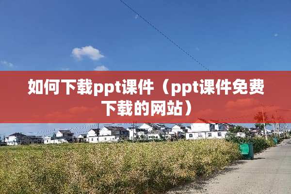 如何下载ppt课件（ppt课件免费下载的网站）