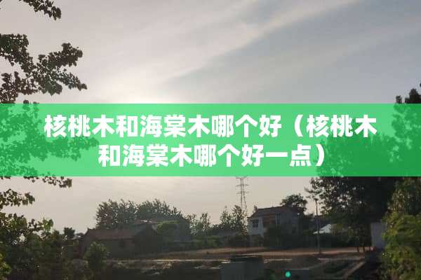 核桃木和海棠木哪个好（核桃木和海棠木哪个好一点）