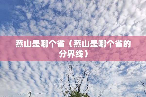 燕山是哪个省（燕山是哪个省的分界线）