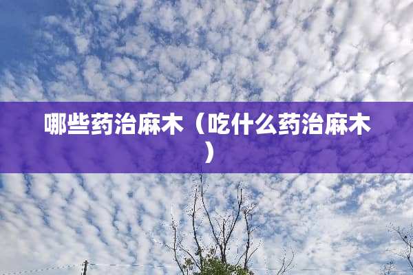 哪些药治麻木（吃什么药治麻木）