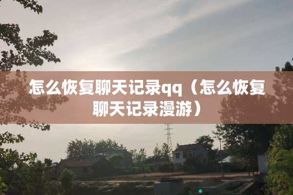 怎么恢复聊天记录qq（怎么恢复聊天记录漫游）