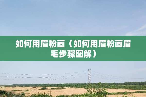 如何用眉粉画（如何用眉粉画眉毛步骤图解）