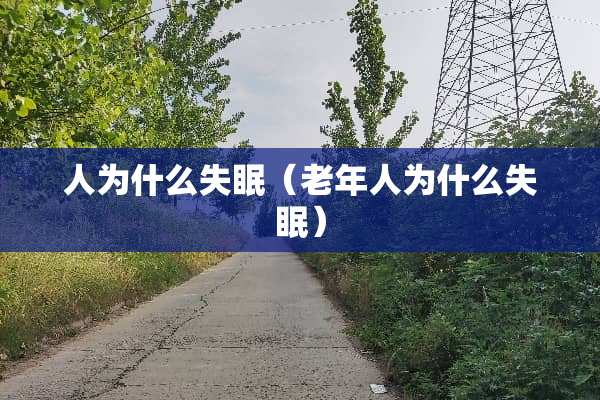 人为什么失眠（老年人为什么失眠）