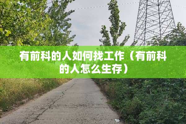 有前科的人如何找工作（有前科的人怎么生存）
