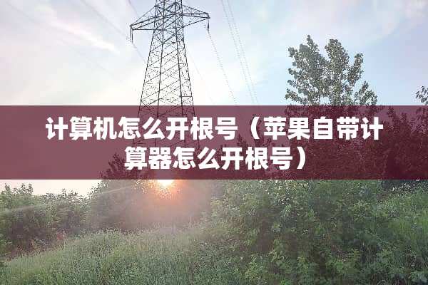 计算机怎么开根号（苹果自带计算器怎么开根号）