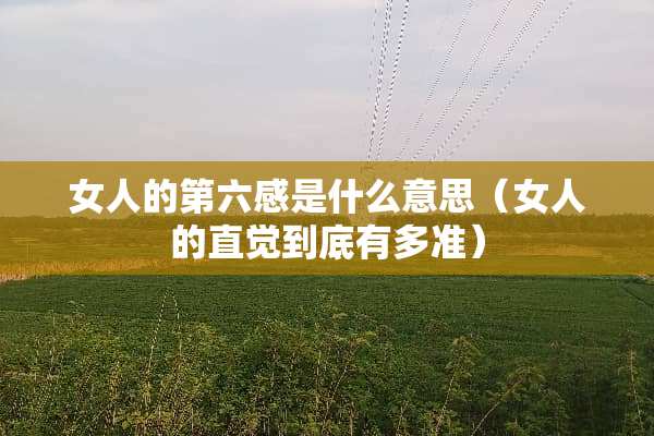 女人的第六感是什么意思（女人的直觉到底有多准）