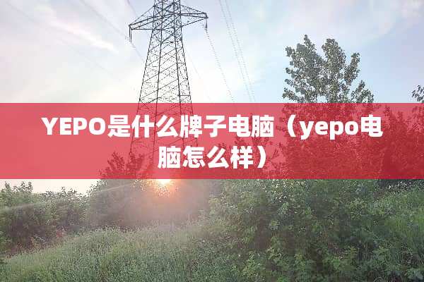 YEPO是什么牌子电脑（yepo电脑怎么样）