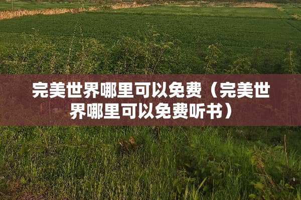 完美世界哪里可以免费（完美世界哪里可以免费听书）
