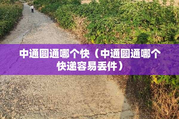 中通圆通哪个快（中通圆通哪个快递容易丢件）