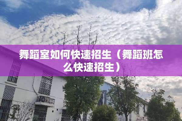 舞蹈室如何快速招生（舞蹈班怎么快速招生）