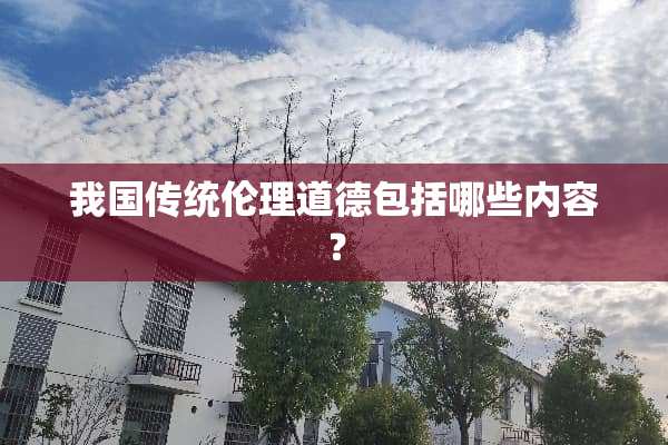 我国传统伦理道德包括哪些内容？