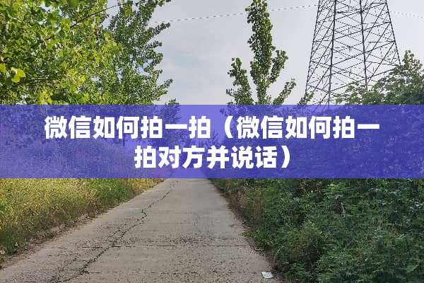 微信如何拍一拍（微信如何拍一拍对方并说话）