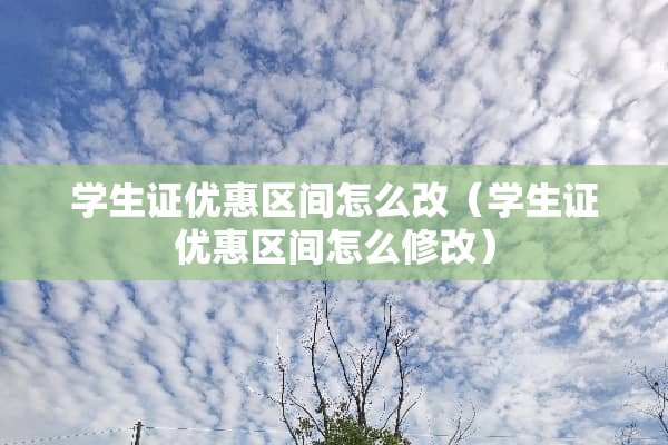 学生证优惠区间怎么改（学生证优惠区间怎么修改）