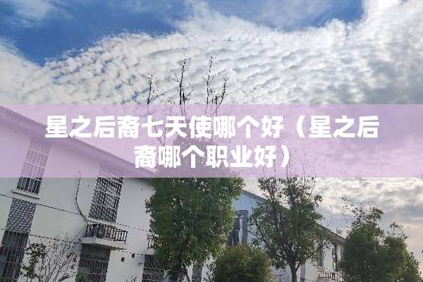 星之后裔七天使哪个好（星之后裔哪个职业好）