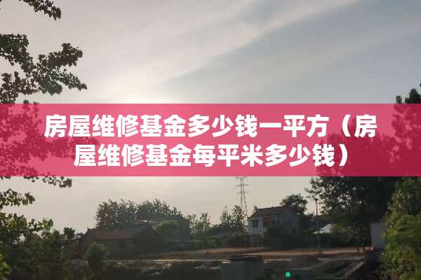 房屋维修基金多少钱一平方（房屋维修基金每平米多少钱）