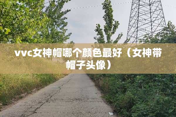 vvc女神帽哪个颜色最好（女神带帽子头像）