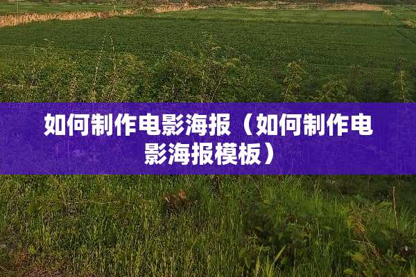 如何制作电影海报（如何制作电影海报模板）