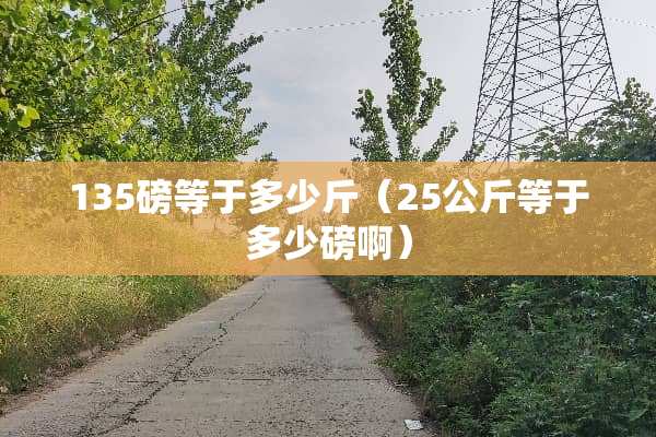 135磅等于多少斤（25公斤等于多少磅啊）