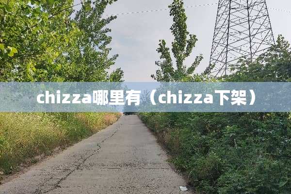 chizza哪里有（chizza下架）
