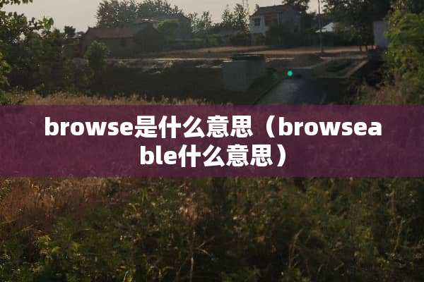 browse是什么意思（browseable什么意思）