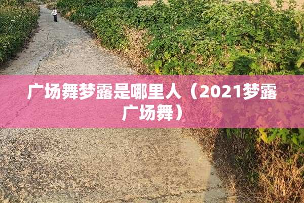 广场舞梦露是哪里人（2021梦露广场舞）