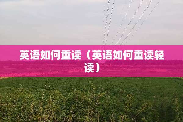 英语如何重读（英语如何重读轻读）