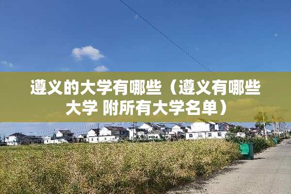 遵义的大学有哪些（遵义有哪些大学 附所有大学名单）