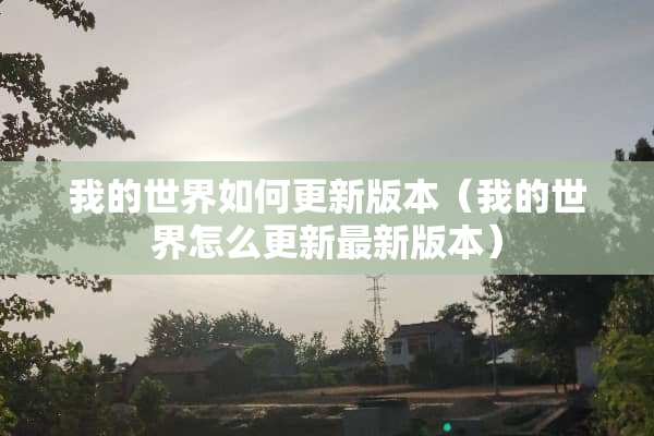 我的世界如何更新版本（我的世界怎么更新最新版本）
