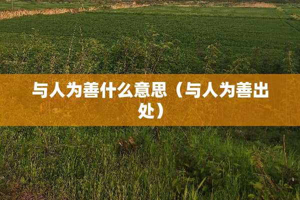与人为善什么意思（与人为善出处）