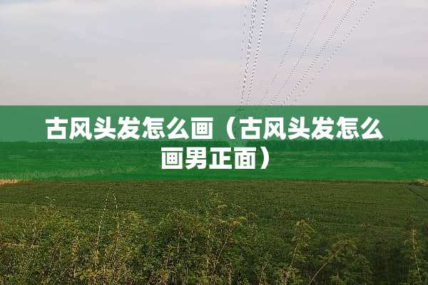 古风头发怎么画（古风头发怎么画男正面）