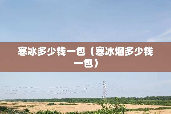寒冰多少钱一包（寒冰烟多少钱一包）