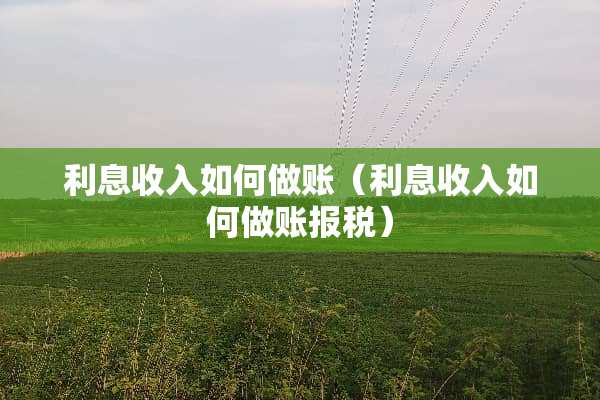 利息收入如何做账（利息收入如何做账**）