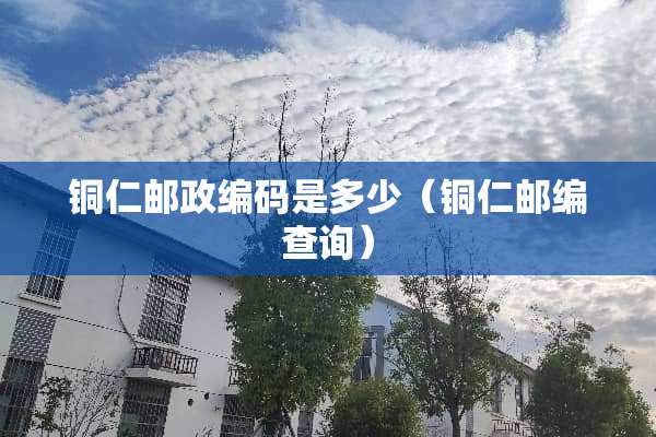 铜仁邮政编码是多少（铜仁邮编查询）