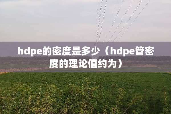 hdpe的密度是多少（hdpe管密度的理论值约为）