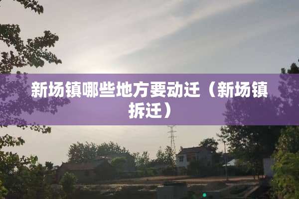 新场镇哪些地方要动迁（新场镇拆迁）