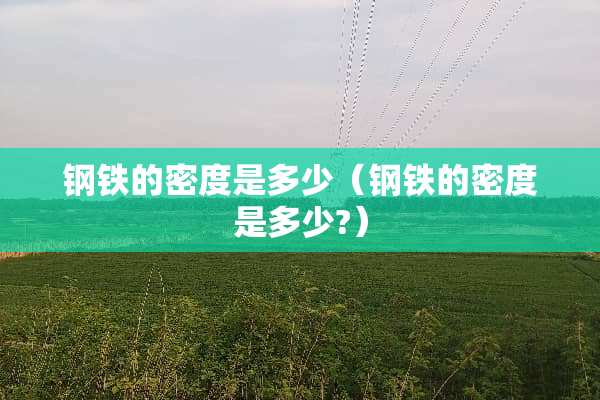 钢铁的密度是多少（钢铁的密度是多少?）