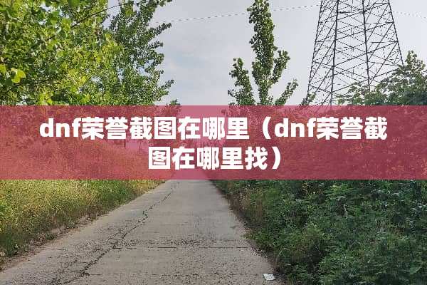 dnf荣誉截图在哪里（dnf荣誉截图在***）