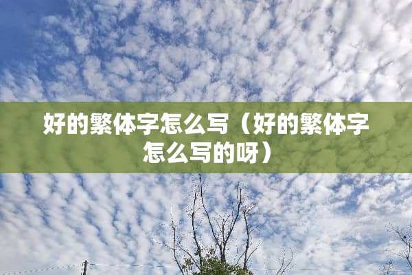 好的繁体字怎么写（好的繁体字怎么写的呀）
