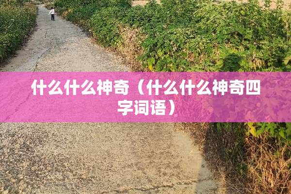 什么什么神奇（什么什么神奇四字词语）