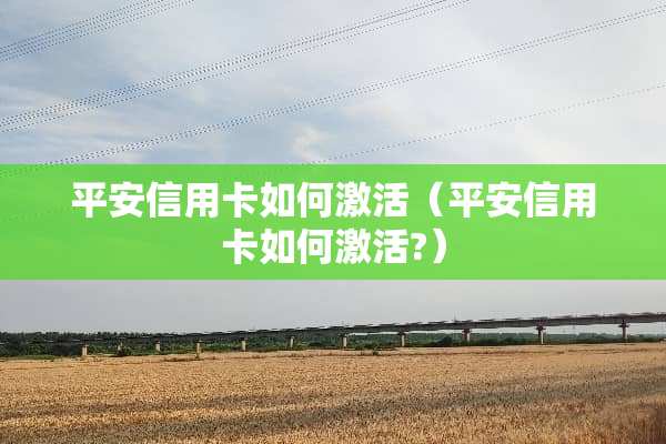 平安***如何激活（平安***如何激活?）