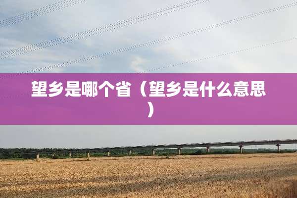 望乡是哪个省（望乡是什么意思）