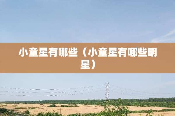 小童星有哪些（小童星有哪些明星）