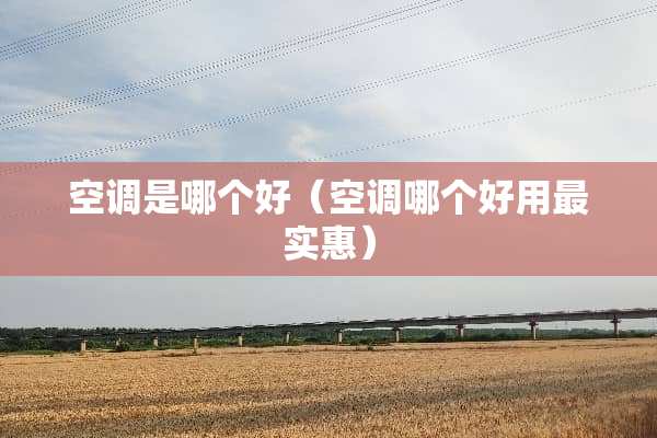 空调是哪个好（空调哪个好用最实惠）