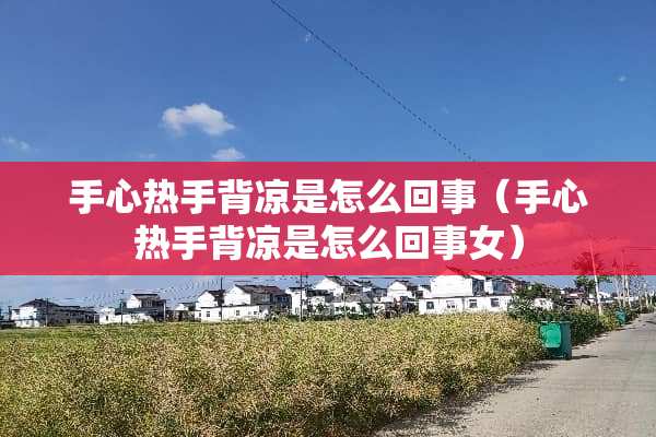 手心热手背凉是怎么回事（手心热手背凉是怎么回事女）