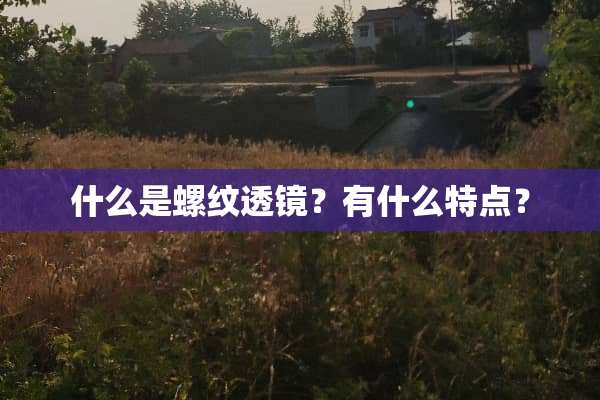 什么是螺纹透镜？有什么特点？