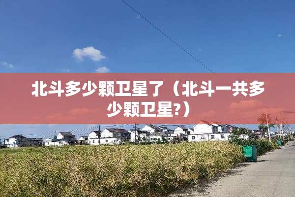 北斗多少颗卫星了（北斗一共多少颗卫星?）