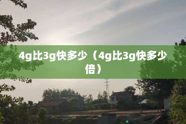 4g比3g快多少（4g比3g快多少倍）