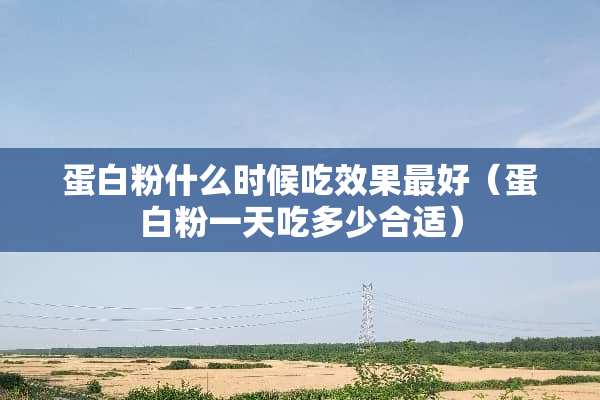 蛋**什么时候吃效果最好（蛋**一天吃多少合适）