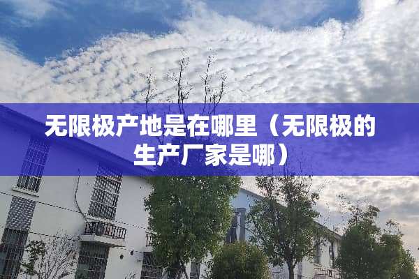 无限极产地是在哪里（无限极的生产厂家是哪）